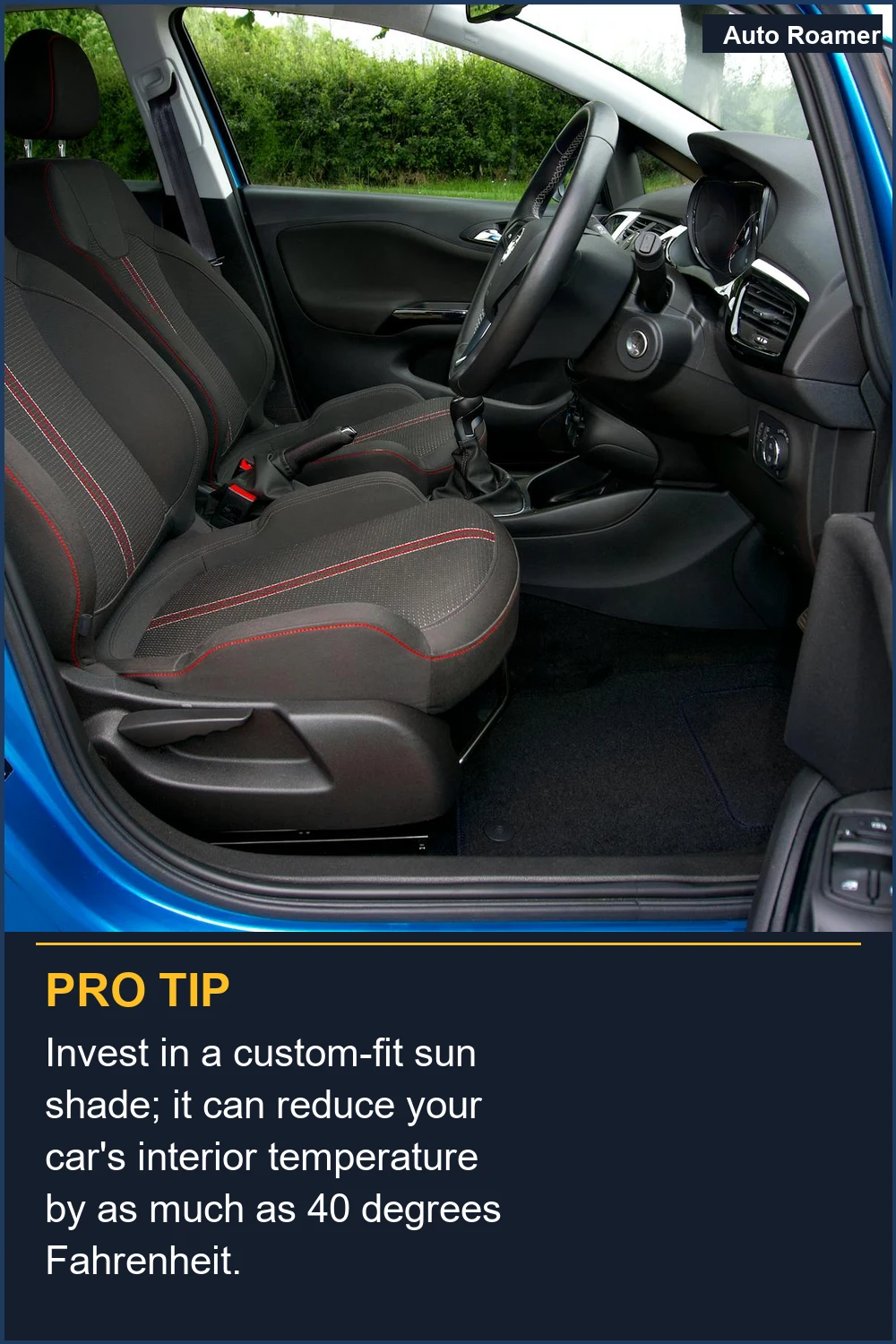 Invest in a custom-fit sun shade; it can reduce your car's interior temperature by as much as 40 degrees Fahrenheit.