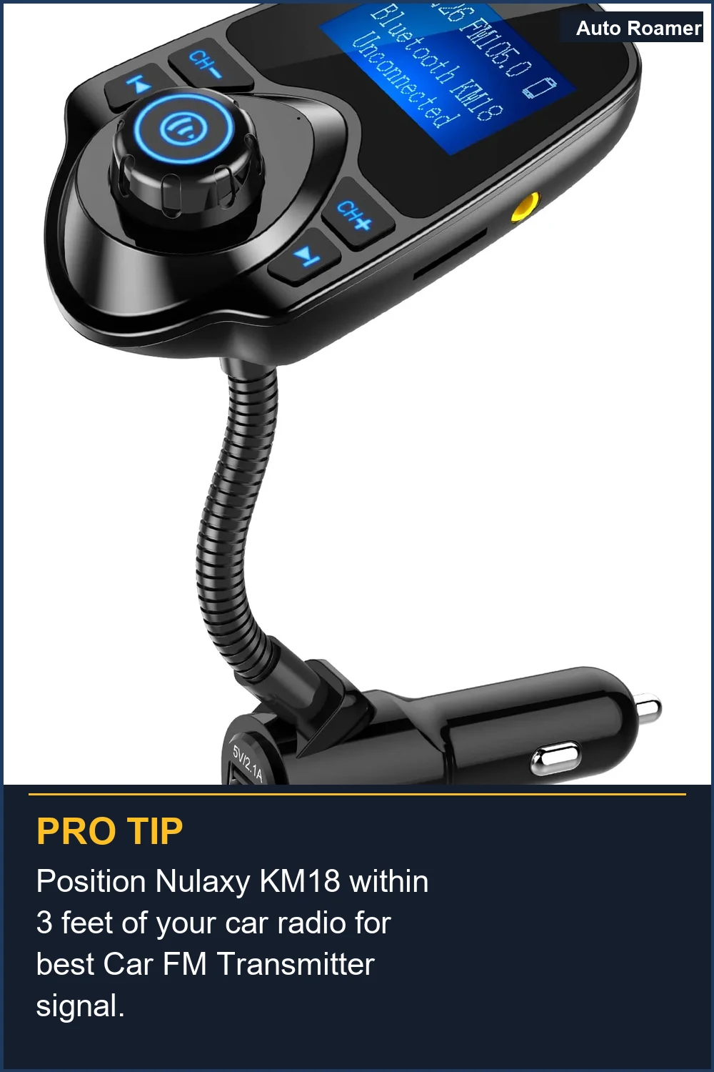 Position Nulaxy KM18 within 3 feet of your car radio for best Car FM Transmitter signal.