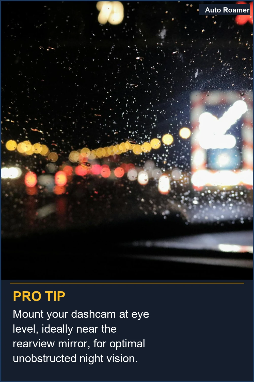 Mount your dashcam at eye level, ideally near the rearview mirror, for optimal unobstructed night vision.