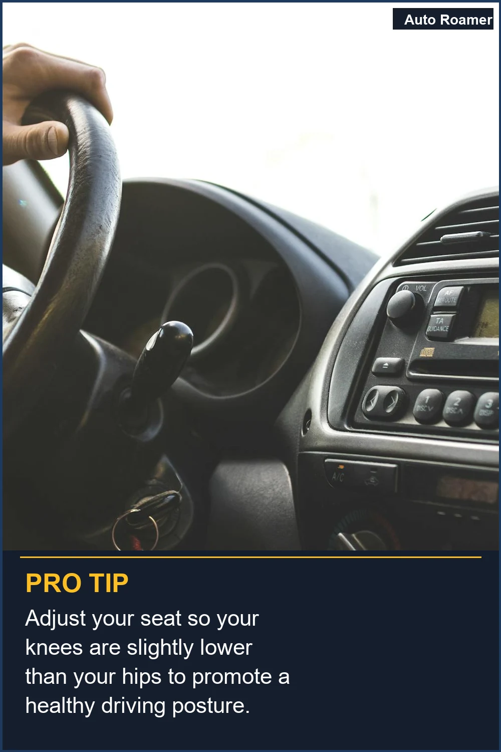 Adjust your seat so your knees are slightly lower than your hips to promote a healthy driving posture.