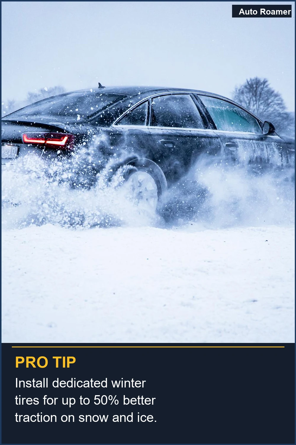 Install dedicated winter tires for up to 50% better traction on snow and ice.
