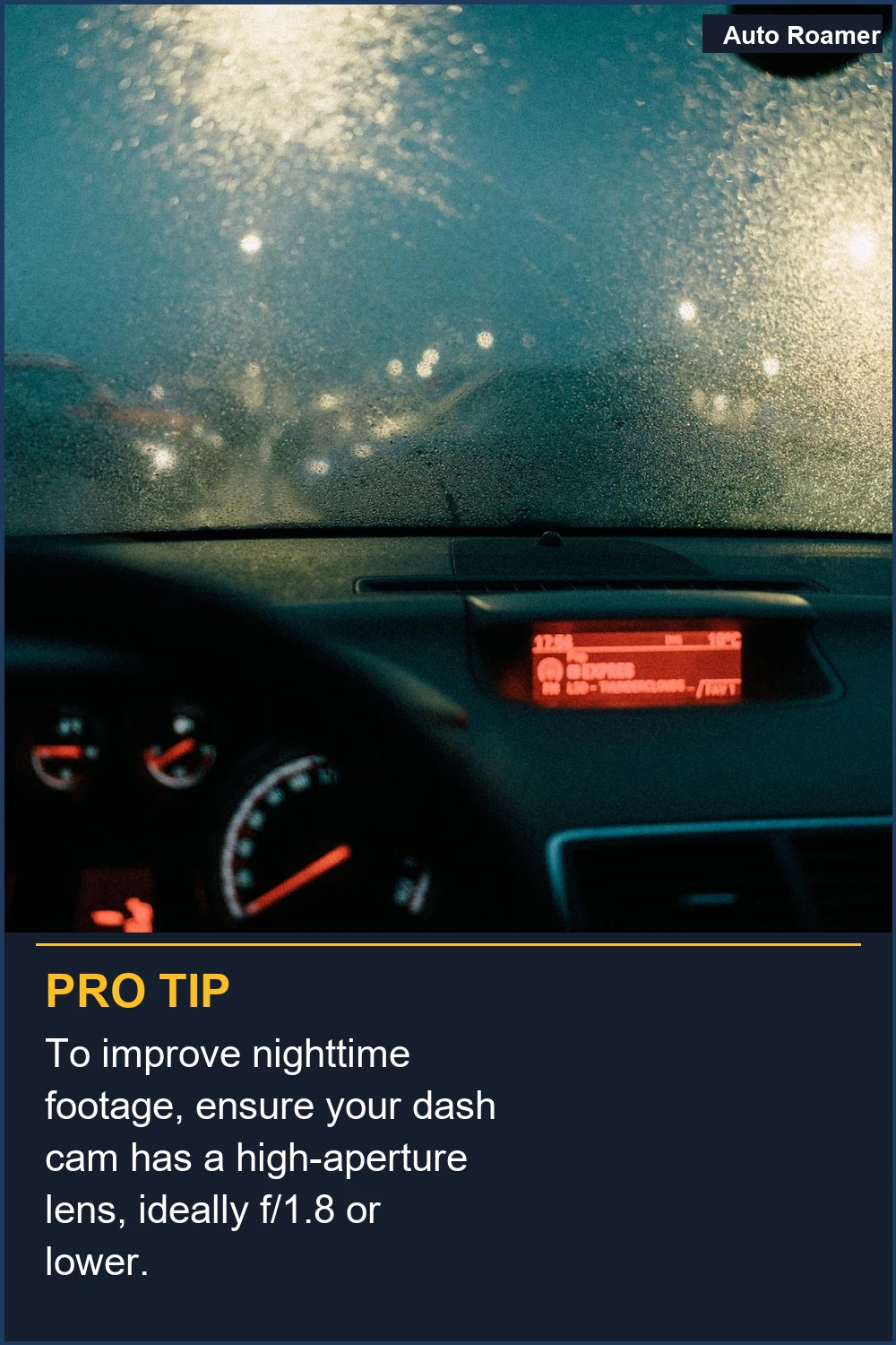 To improve nighttime footage, ensure your dash cam has a high-aperture lens, ideally f/1.8 or lower.
