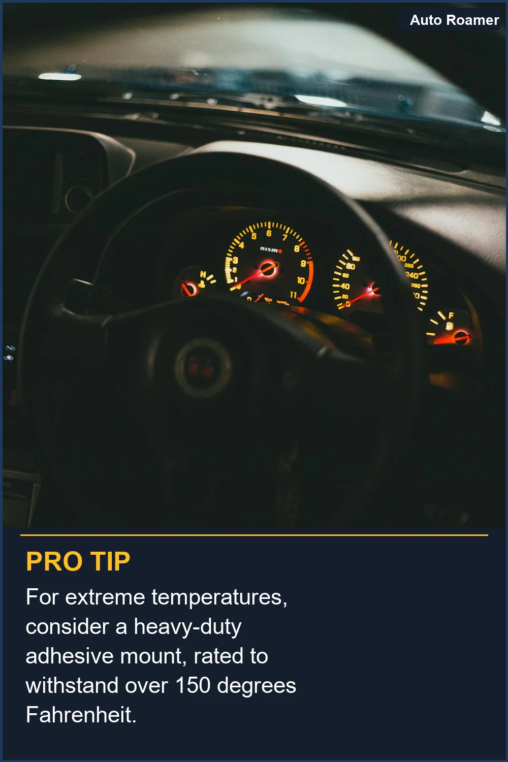 For extreme temperatures, consider a heavy-duty adhesive mount, rated to withstand over 150 degrees Fahrenheit.