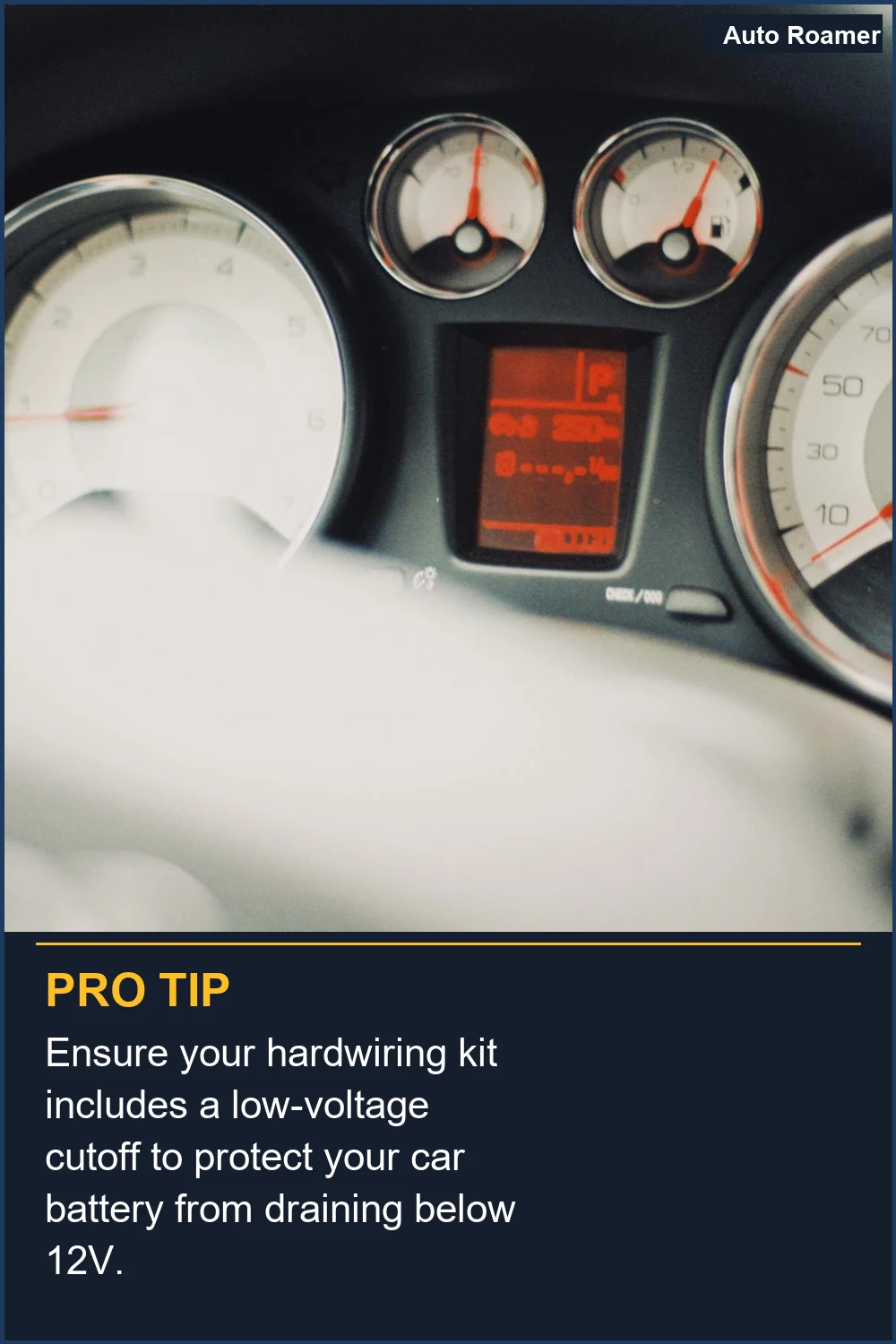 Ensure your hardwiring kit includes a low-voltage cutoff to protect your car battery from draining below 12V.