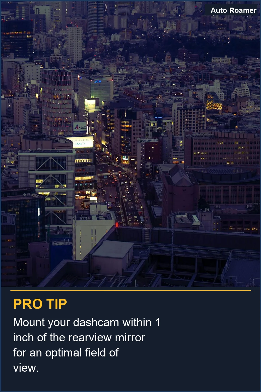 Mount your dashcam within 1 inch of the rearview mirror for an optimal field of view.