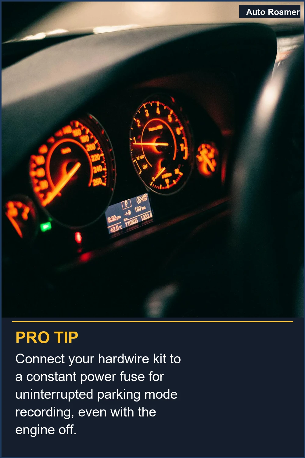 Connect your hardwire kit to a constant power fuse for uninterrupted parking mode recording, even with the engine off.