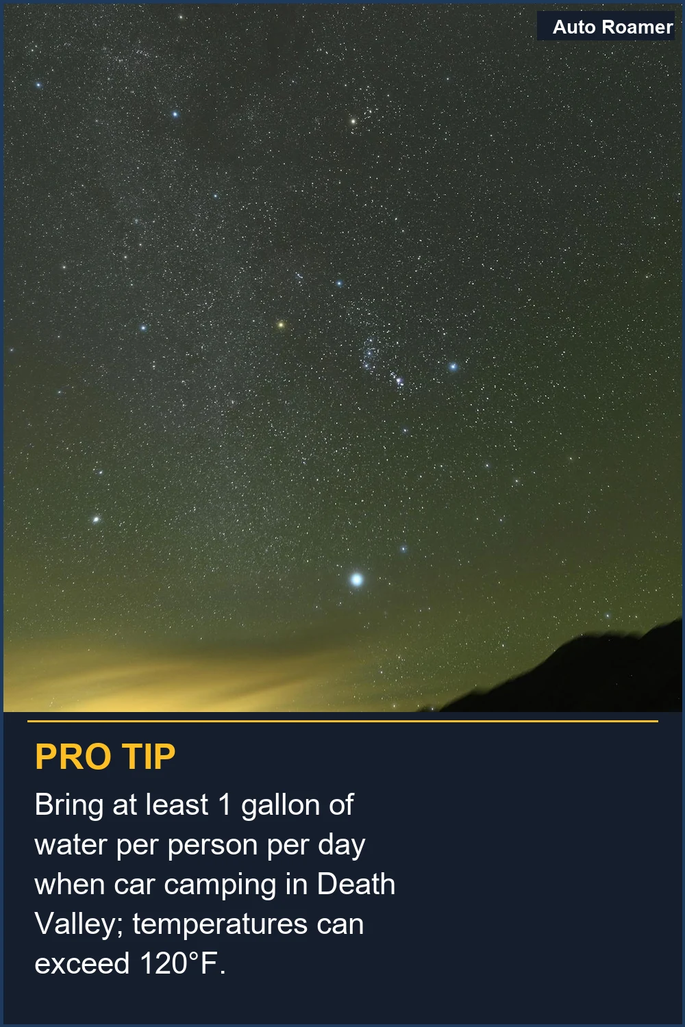 Bring at least 1 gallon of water per person per day when car camping in Death Valley; temperatures can exceed 120°F.