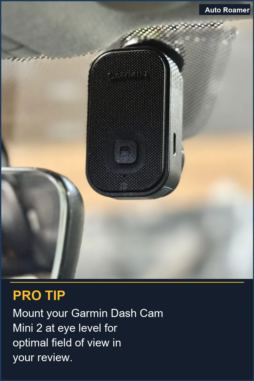 Mount your Garmin Dash Cam Mini 2 at eye level for optimal field of view in your review.