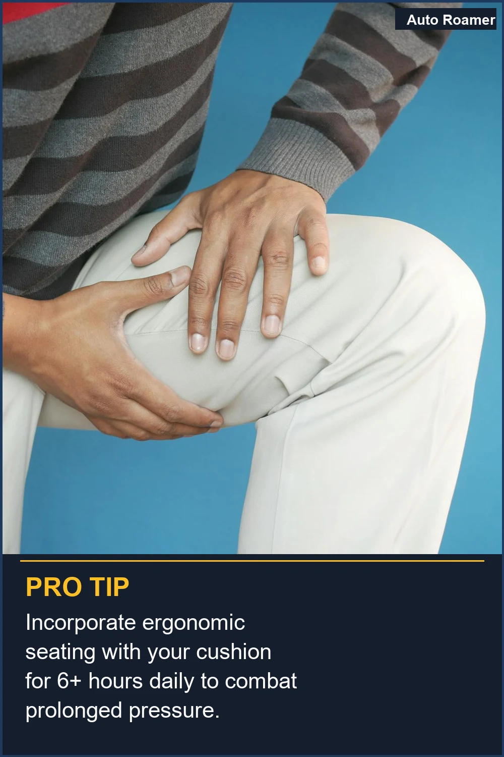 Incorporate ergonomic seating with your cushion for 6+ hours daily to combat prolonged pressure.