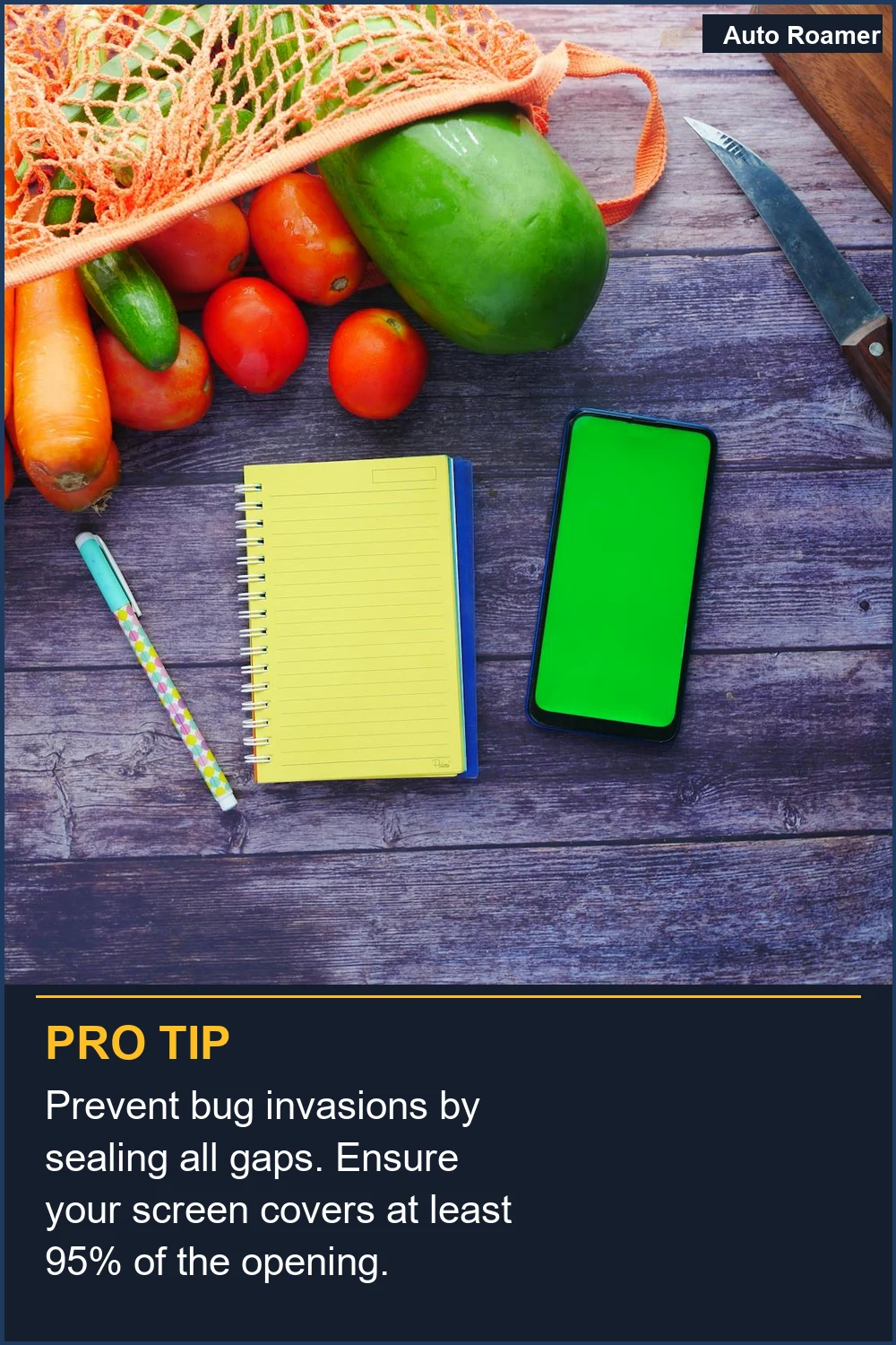 Prevent bug invasions by sealing all gaps. Ensure your screen covers at least 95% of the opening.