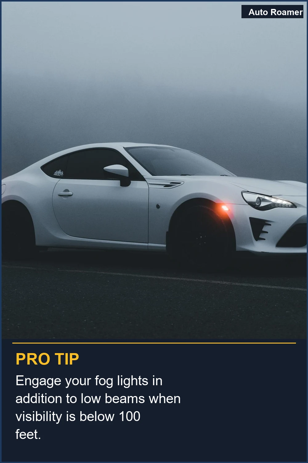 Engage your fog lights in addition to low beams when visibility is below 100 feet.