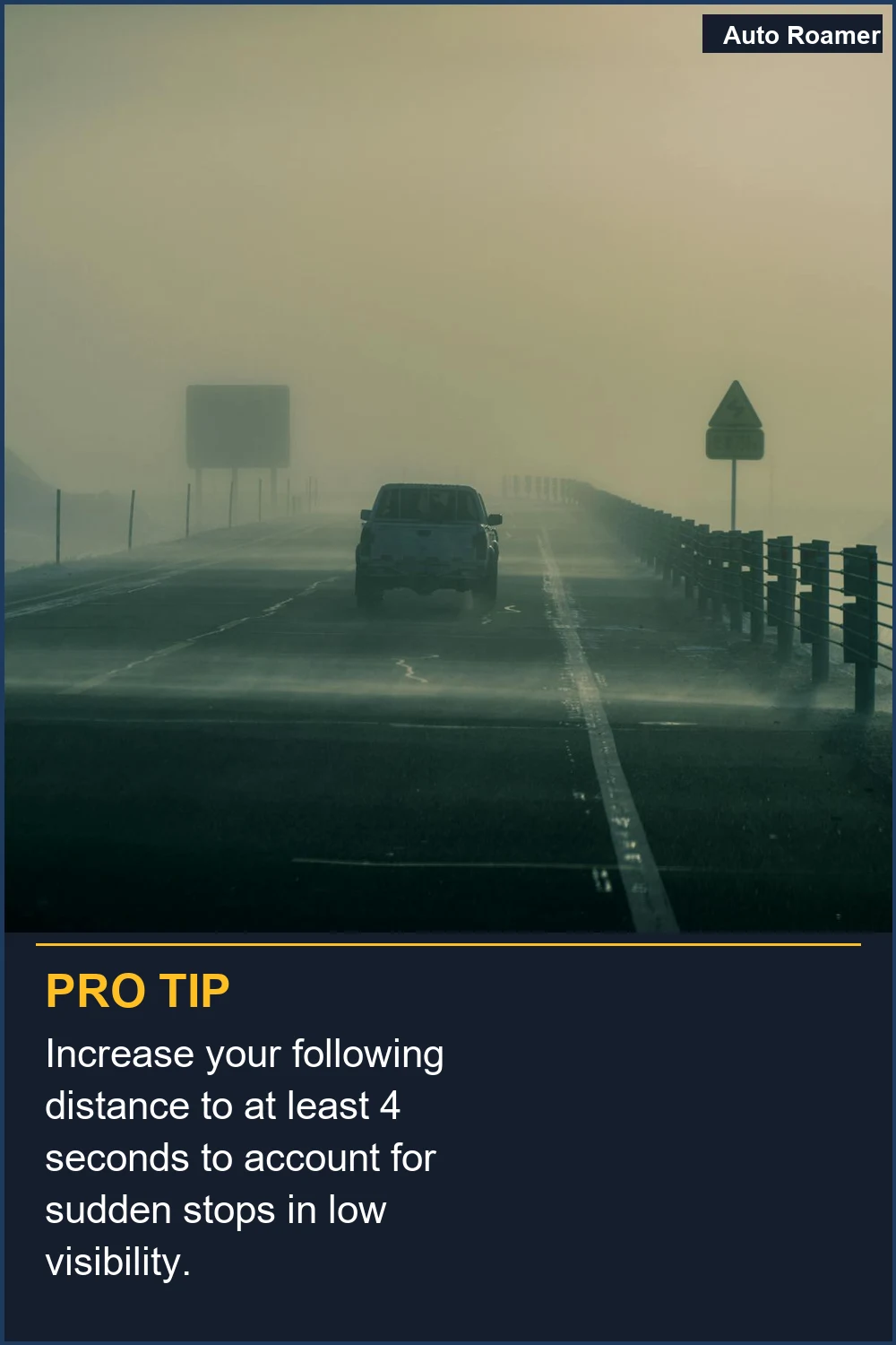 Increase your following distance to at least 4 seconds to account for sudden stops in low visibility.