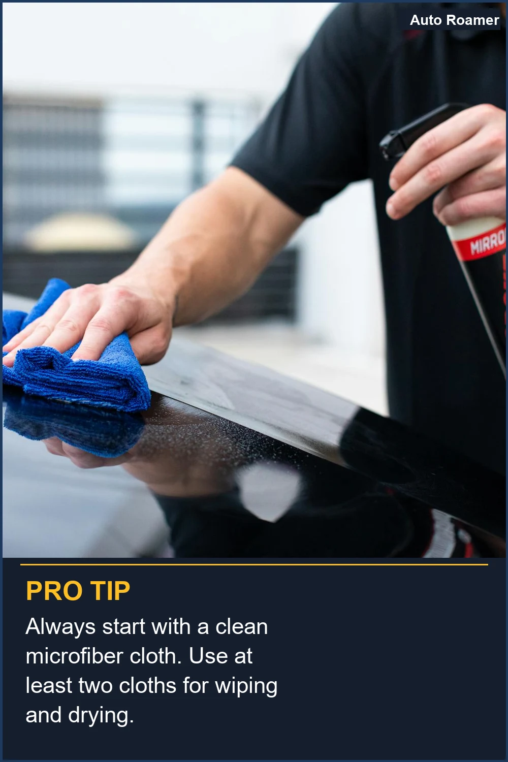 Always start with a clean microfiber cloth. Use at least two cloths for wiping and drying.