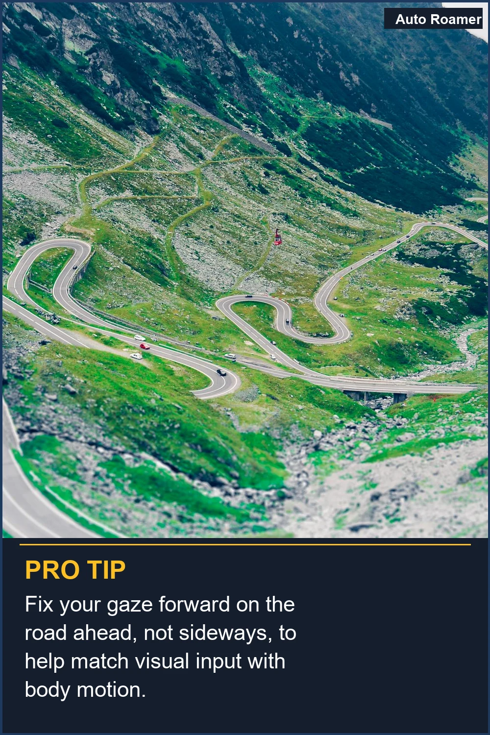 Fix your gaze forward on the road ahead, not sideways, to help match visual input with body motion.