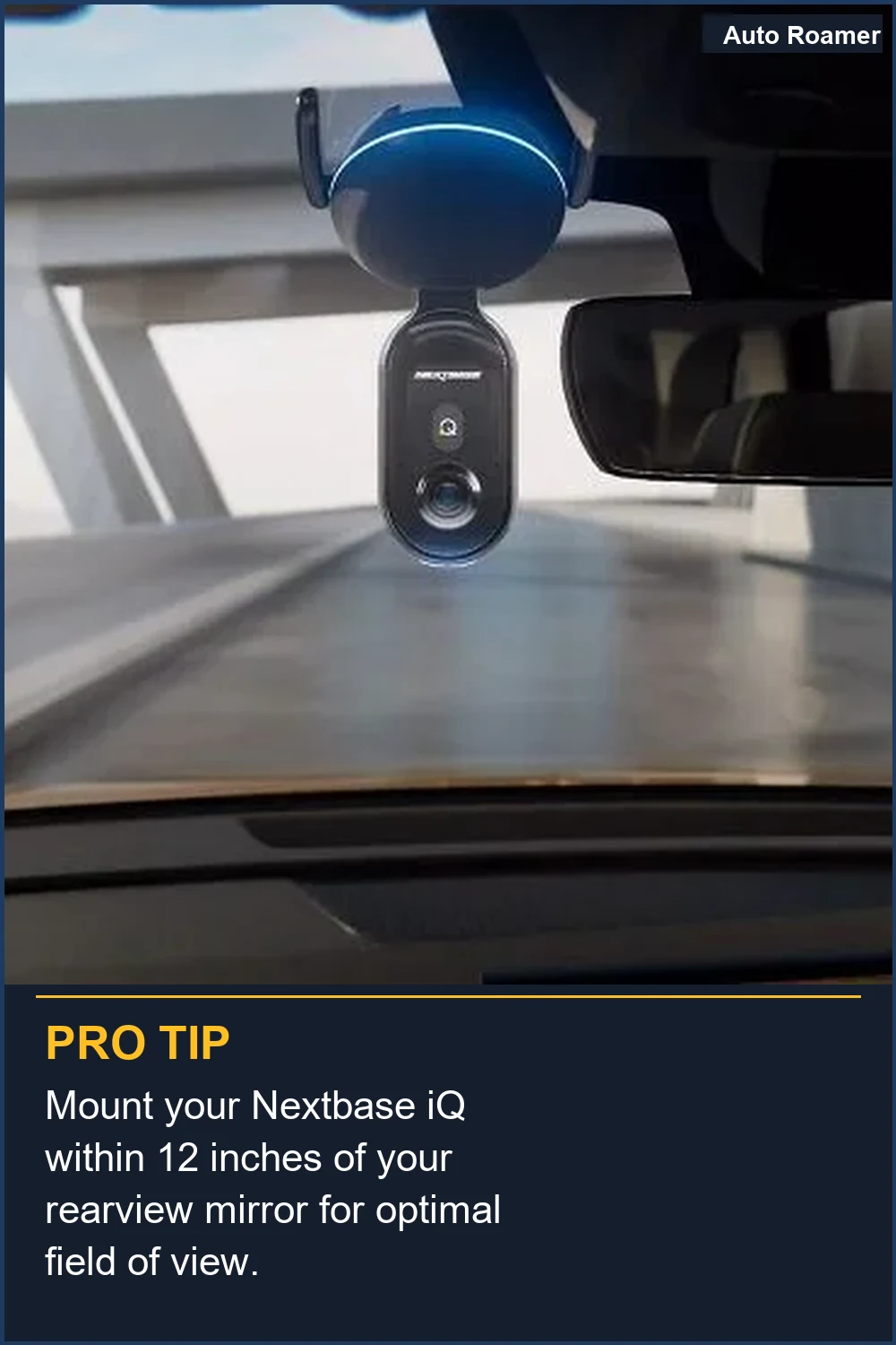Mount your Nextbase iQ within 12 inches of your rearview mirror for optimal field of view.