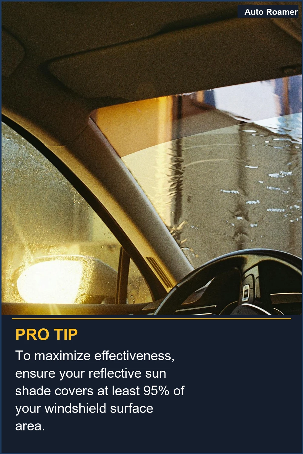 To maximize effectiveness, ensure your reflective sun shade covers at least 95% of your windshield surface area.