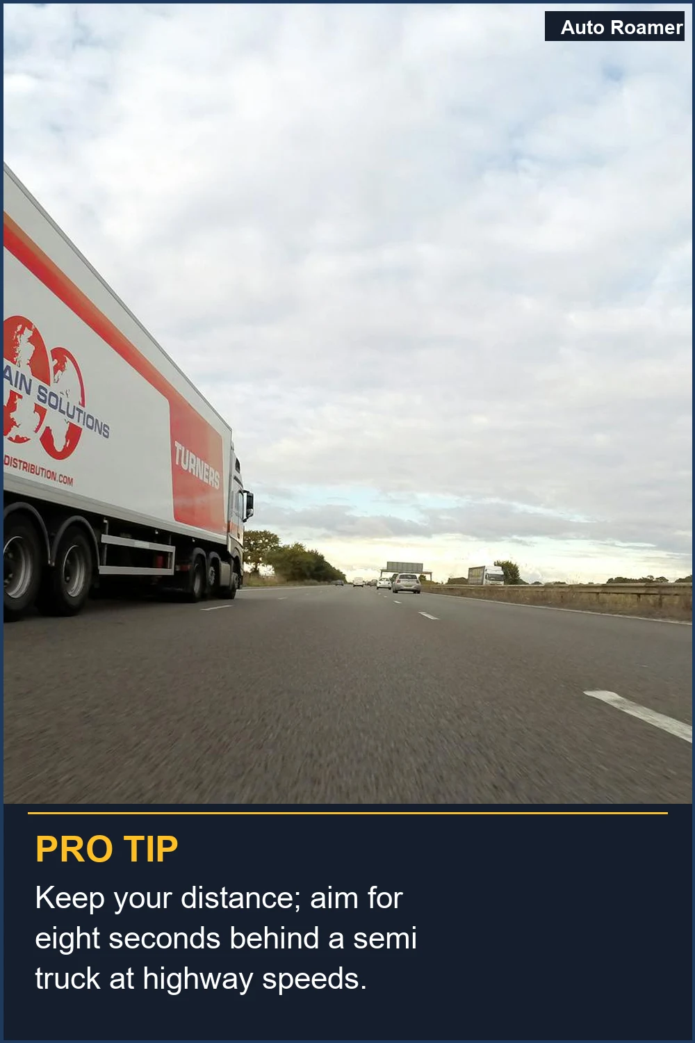 Keep your distance; aim for eight seconds behind a semi truck at highway speeds.