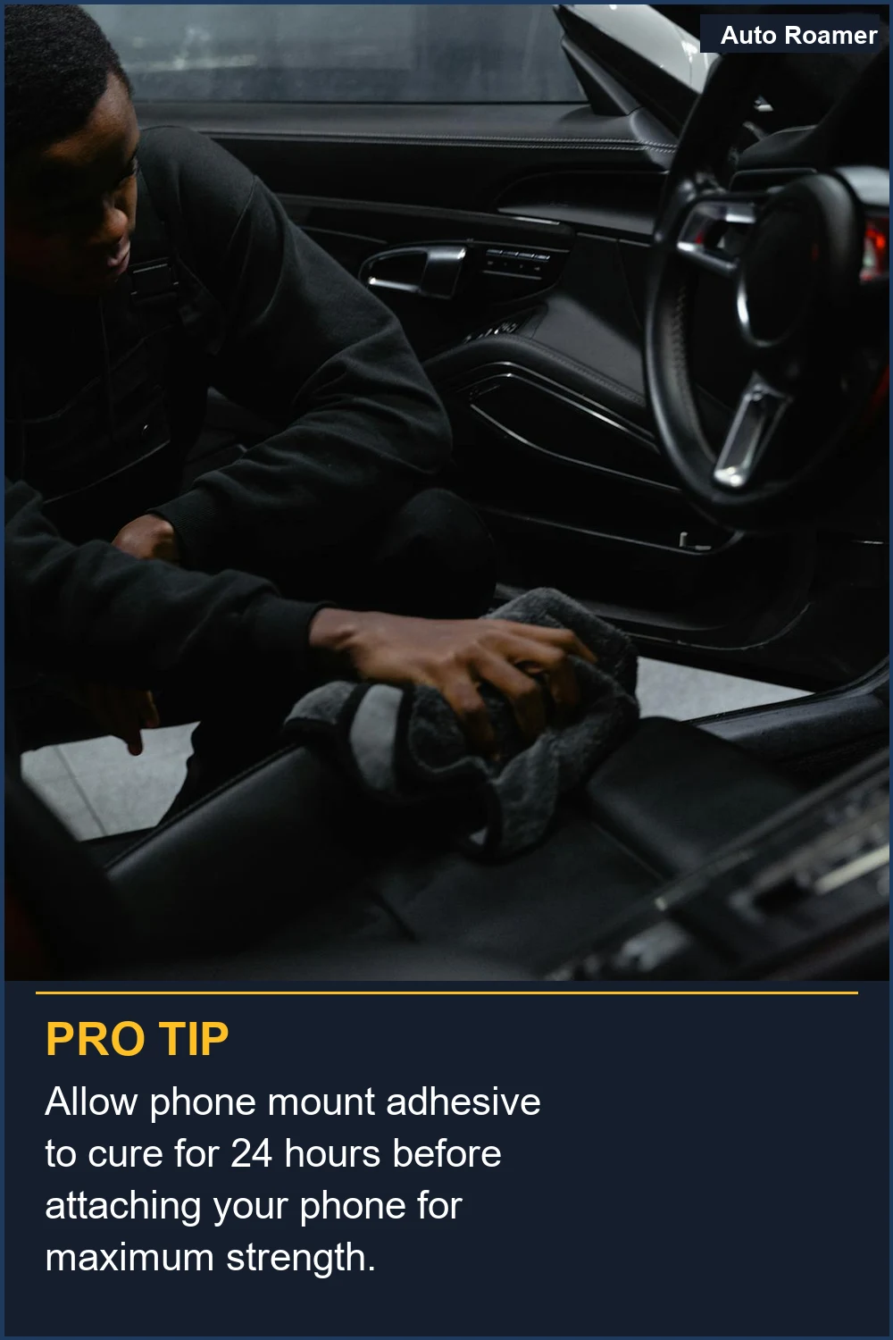 Allow phone mount adhesive to cure for 24 hours before attaching your phone for maximum strength.