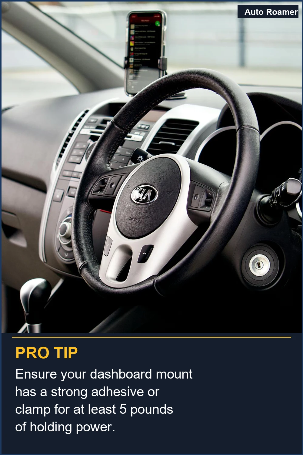 Ensure your dashboard mount has a strong adhesive or clamp for at least 5 pounds of holding power.