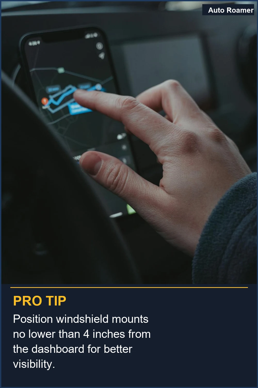 Position windshield mounts no lower than 4 inches from the dashboard for better visibility.