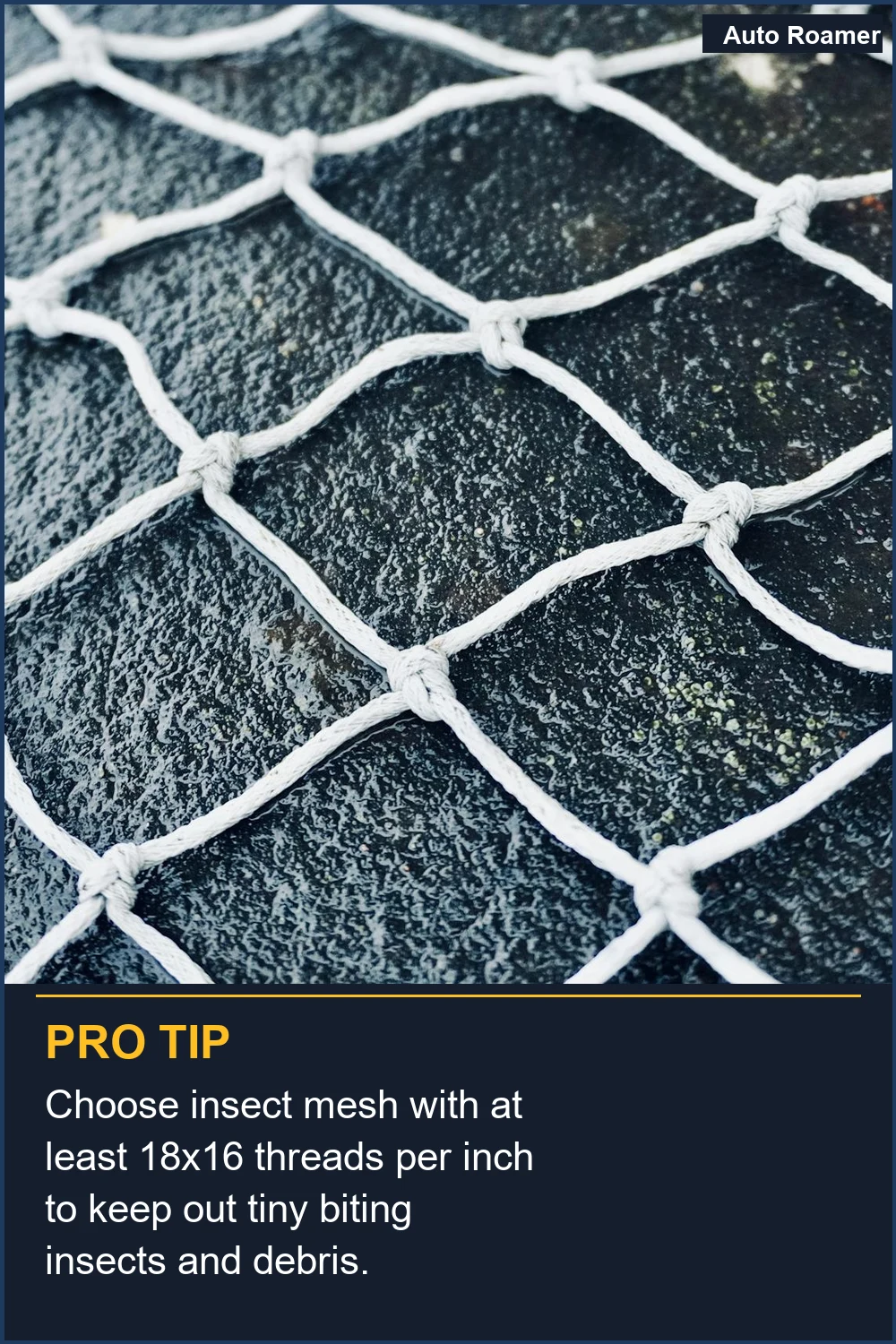 Choose insect mesh with at least 18x16 threads per inch to keep out tiny biting insects and debris.