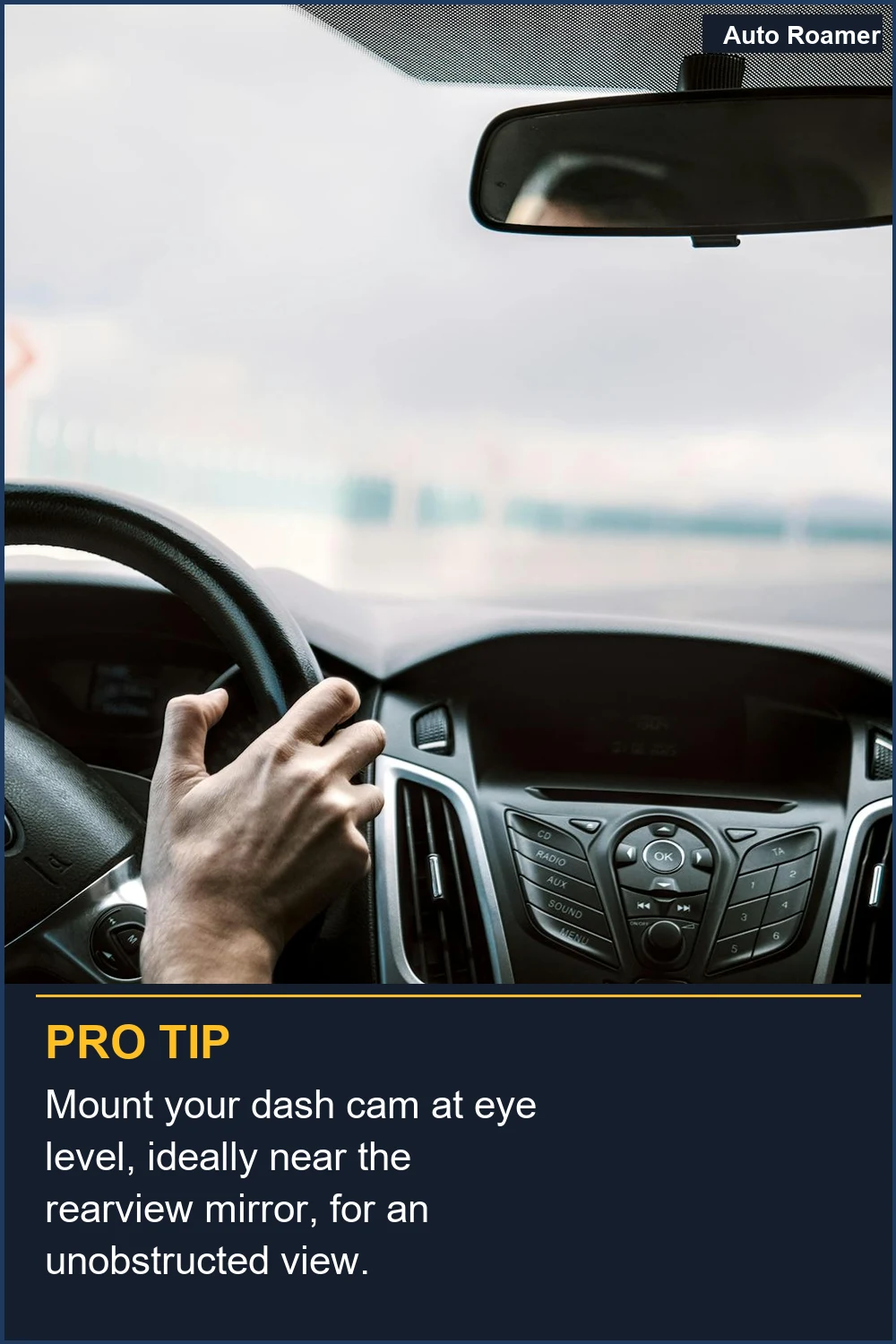 Mount your dash cam at eye level, ideally near the rearview mirror, for an unobstructed view.