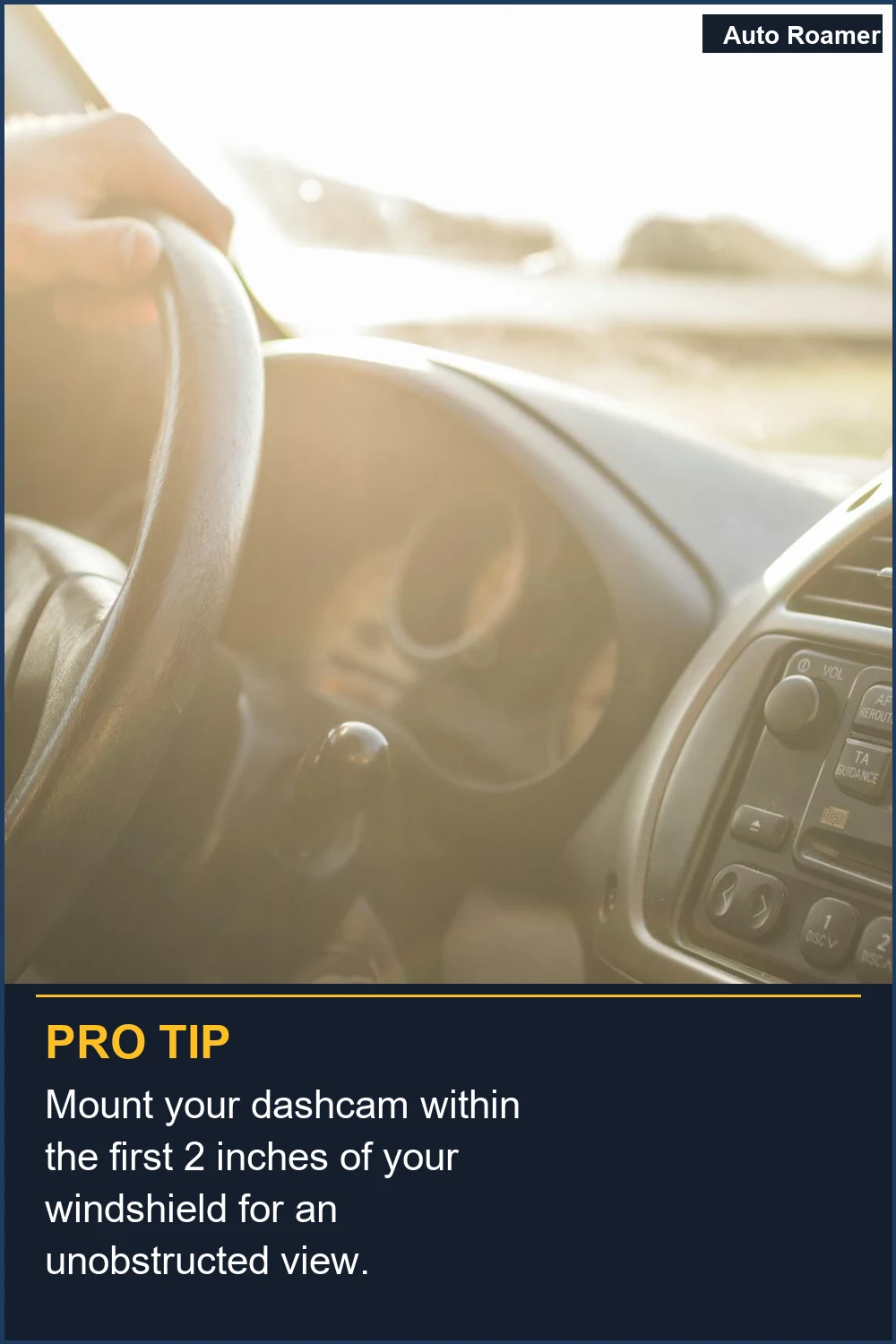 Mount your dashcam within the first 2 inches of your windshield for an unobstructed view.