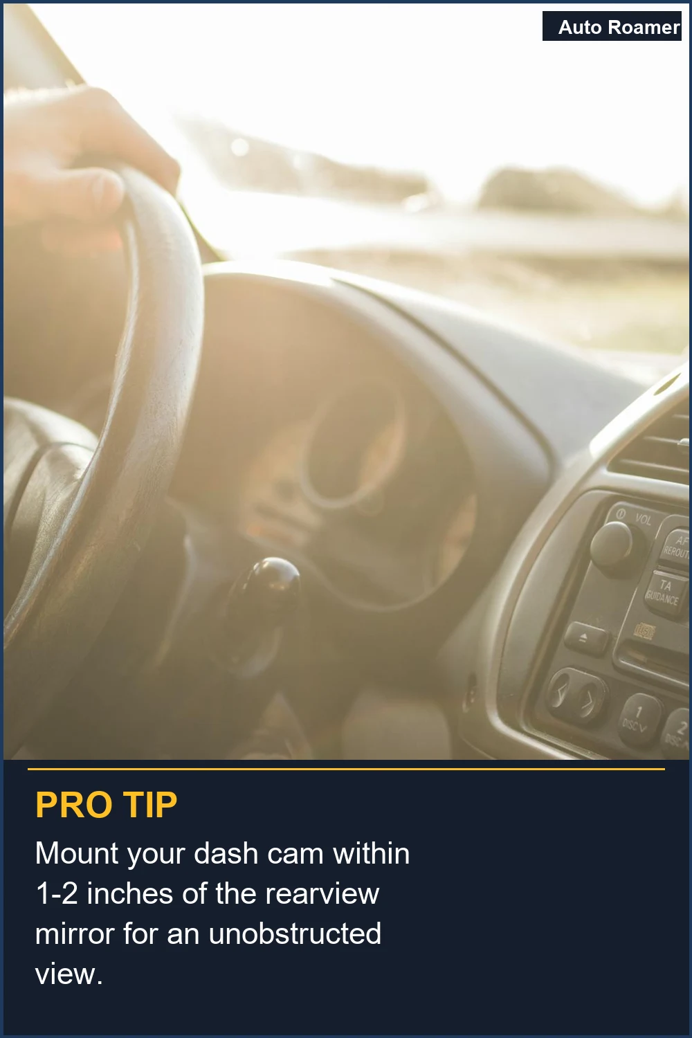 Mount your dash cam within 1-2 inches of the rearview mirror for an unobstructed view.