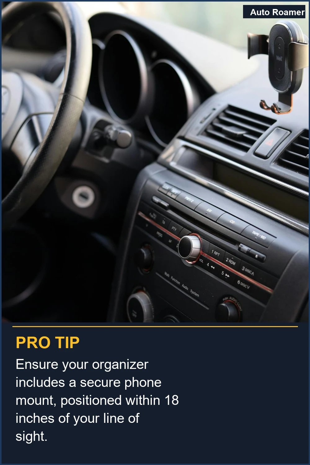 Ensure your organizer includes a secure phone mount, positioned within 18 inches of your line of sight.