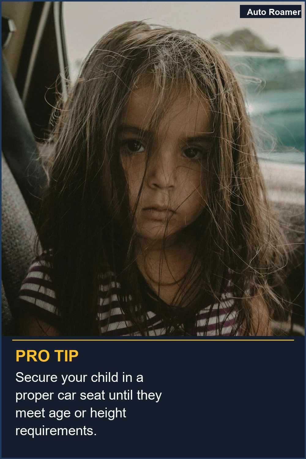 Secure your child in a proper car seat until they meet age or height requirements.