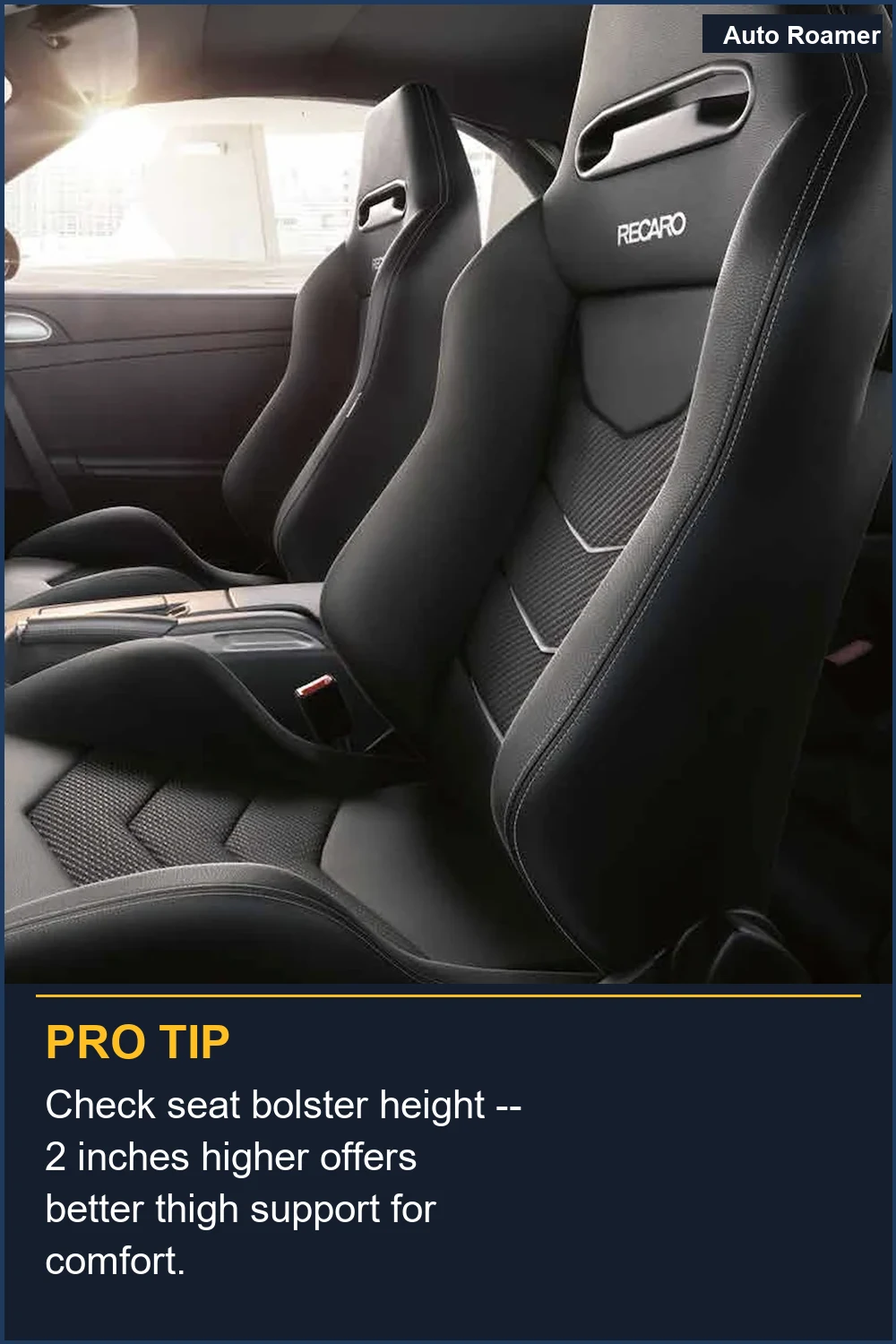 Check seat bolster height -- 2 inches higher offers better thigh support for comfort.